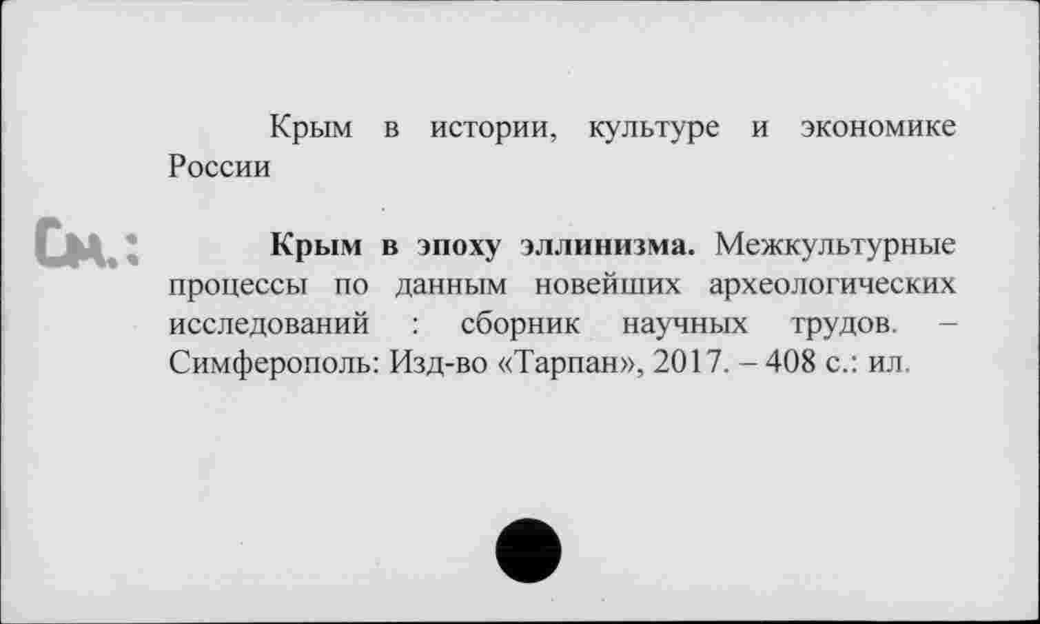 ﻿Крым в истории, культуре и экономике России
Крым в эпоху эллинизма. Межкультурные процессы по данным новейших археологических исследований : сборник научных трудов. -Симферополь: Изд-во «Тарпан», 2017. - 408 с.: ил.